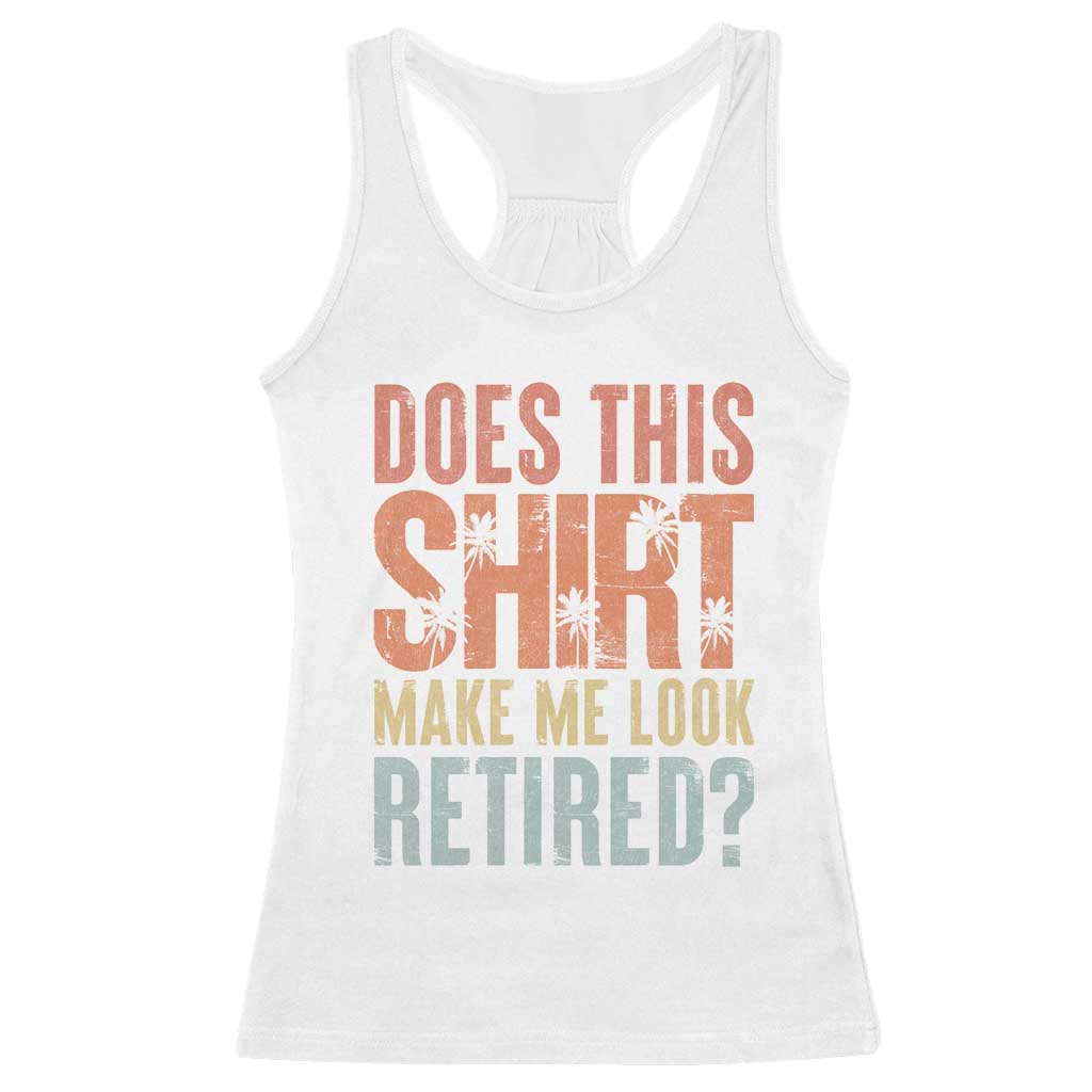 Funny Retirement Racerback Tank Top Does This Make Me Look Retired TS09 White Print Your Wear