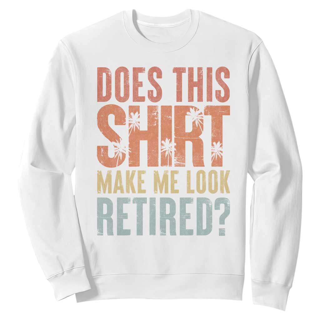Funny Retirement Sweatshirt Does This Make Me Look Retired TS09 White Print Your Wear