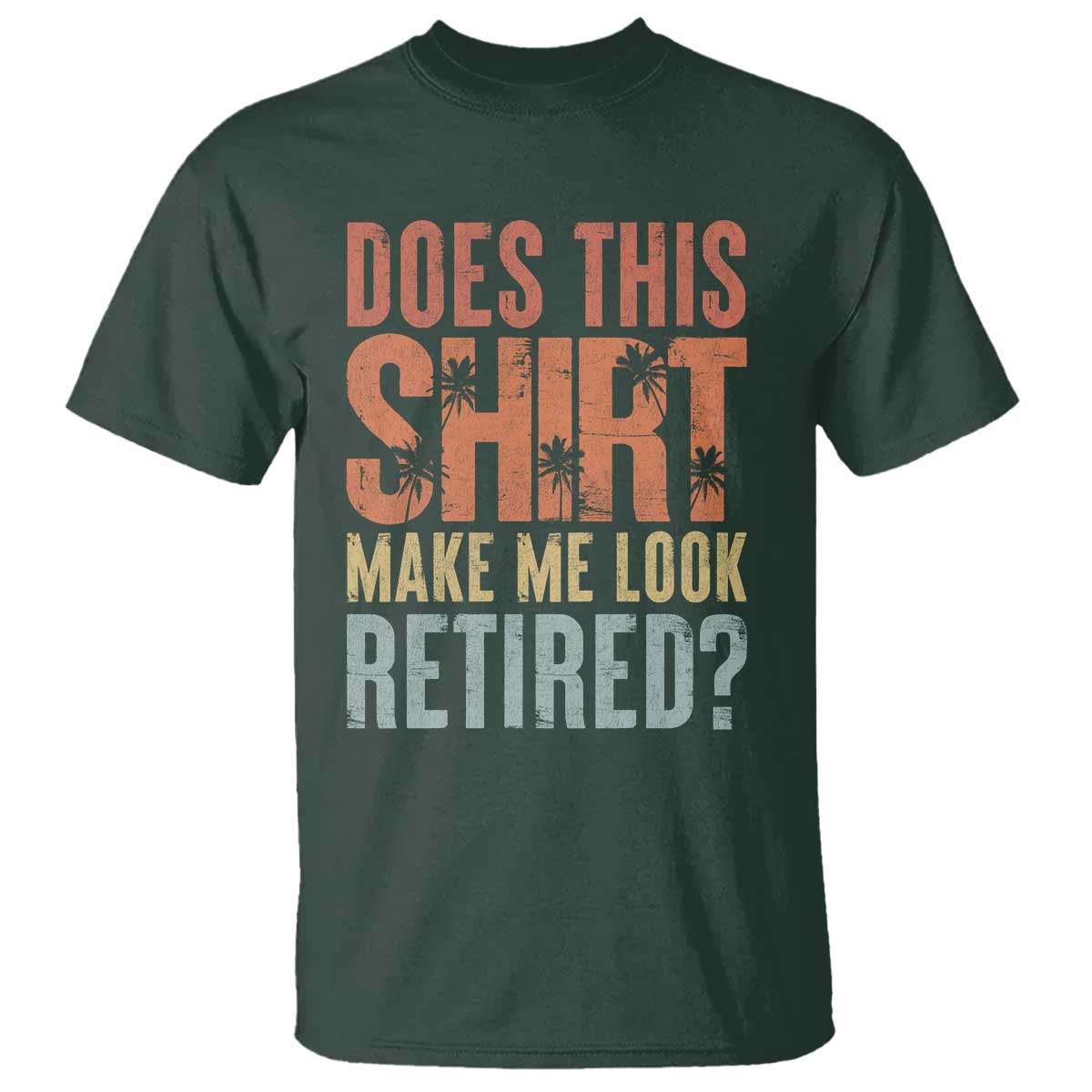 Funny Retirement T Shirt Does This Make Me Look Retired TS09 Dark Forest Green Print Your Wear