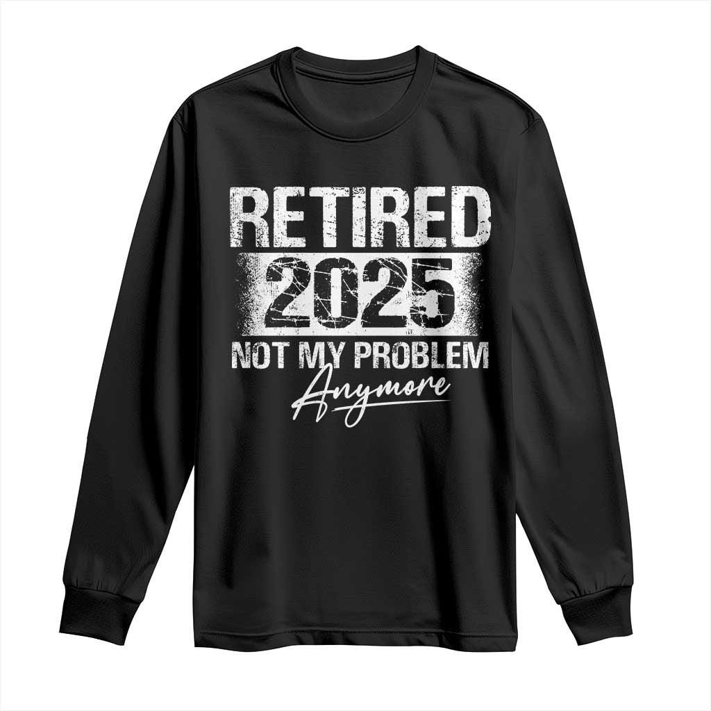 Retirement 2025 Long Sleeve Shirt Retired Not My Problem Anymore TS09 Black Print Your Wear