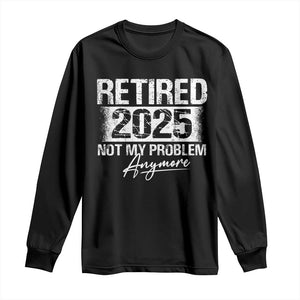 Retirement 2025 Long Sleeve Shirt Retired Not My Problem Anymore TS09 Black Print Your Wear