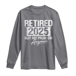 Retirement 2025 Long Sleeve Shirt Retired Not My Problem Anymore TS09 Charcoal Print Your Wear