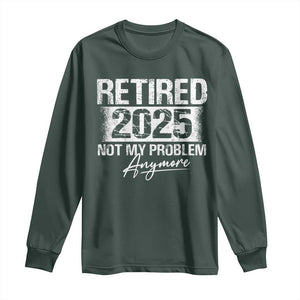 Retirement 2025 Long Sleeve Shirt Retired Not My Problem Anymore TS09 Dark Forest Green Print Your Wear