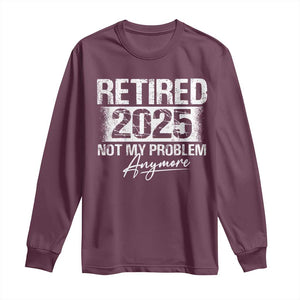 Retirement 2025 Long Sleeve Shirt Retired Not My Problem Anymore TS09 Maroon Print Your Wear