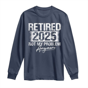 Retirement 2025 Long Sleeve Shirt Retired Not My Problem Anymore TS09 Navy Print Your Wear