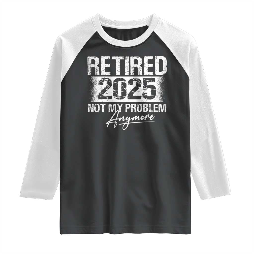 Retirement 2025 Raglan Shirt Retired Not My Problem Anymore TS09 Black White Print Your Wear
