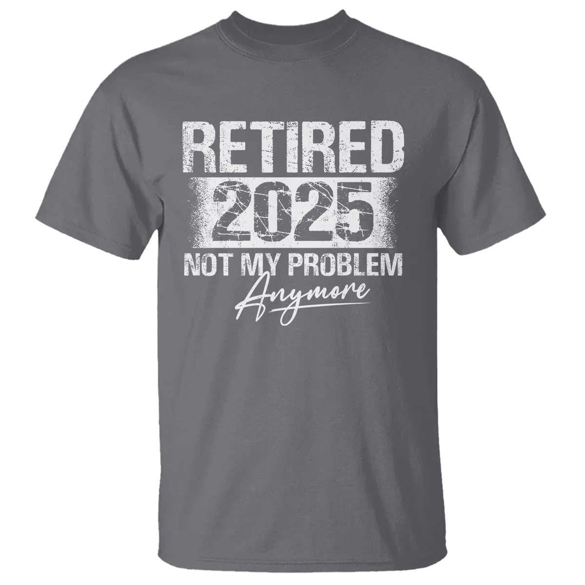 Retirement 2025 T Shirt Retired Not My Problem Anymore TS09 Charcoal Print Your Wear