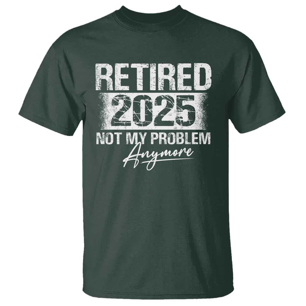 Retirement 2025 T Shirt Retired Not My Problem Anymore TS09 Dark Forest Green Print Your Wear