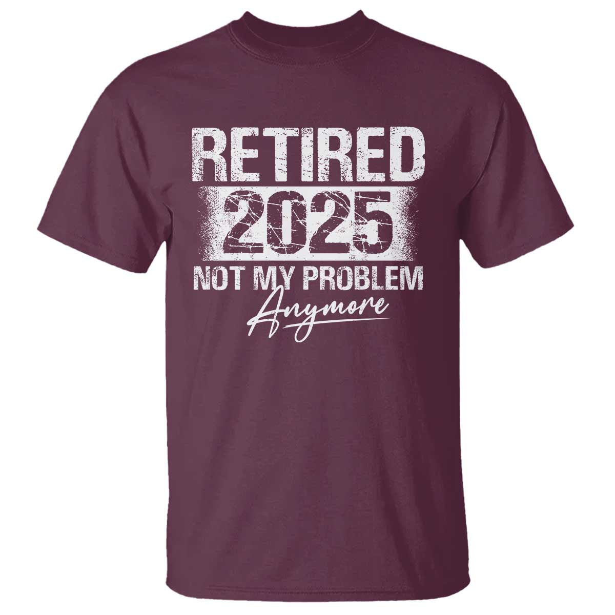 Retirement 2025 T Shirt Retired Not My Problem Anymore TS09 Maroon Print Your Wear