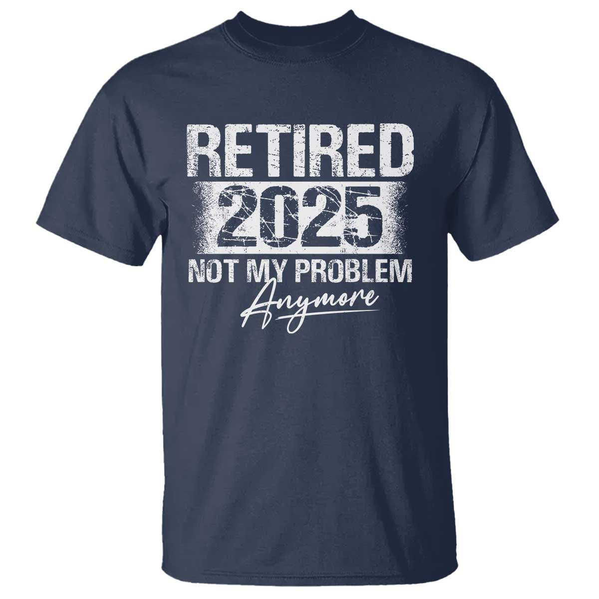 Retirement 2025 T Shirt Retired Not My Problem Anymore TS09 Navy Print Your Wear
