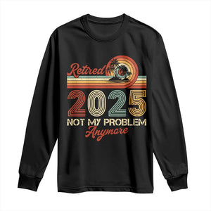 Retirement 2025 Long Sleeve Shirt Retired Not My Problem Anymore Retro TS09 Black Print Your Wear