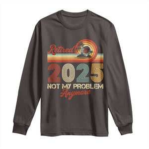 Retirement 2025 Long Sleeve Shirt Retired Not My Problem Anymore Retro TS09 Dark Chocolate Print Your Wear