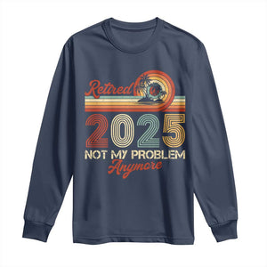 Retirement 2025 Long Sleeve Shirt Retired Not My Problem Anymore Retro TS09 Navy Print Your Wear