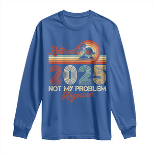 Retirement 2025 Long Sleeve Shirt Retired Not My Problem Anymore Retro TS09 Royal Blue Print Your Wear