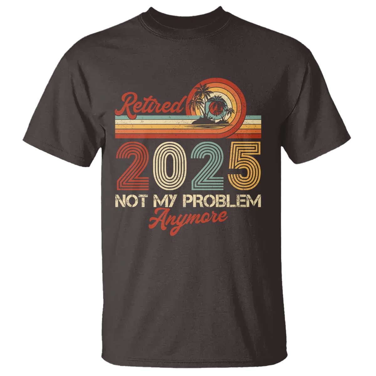 Retirement 2025 T Shirt Retired Not My Problem Anymore Retro TS09 Dark Chocolate Print Your Wear