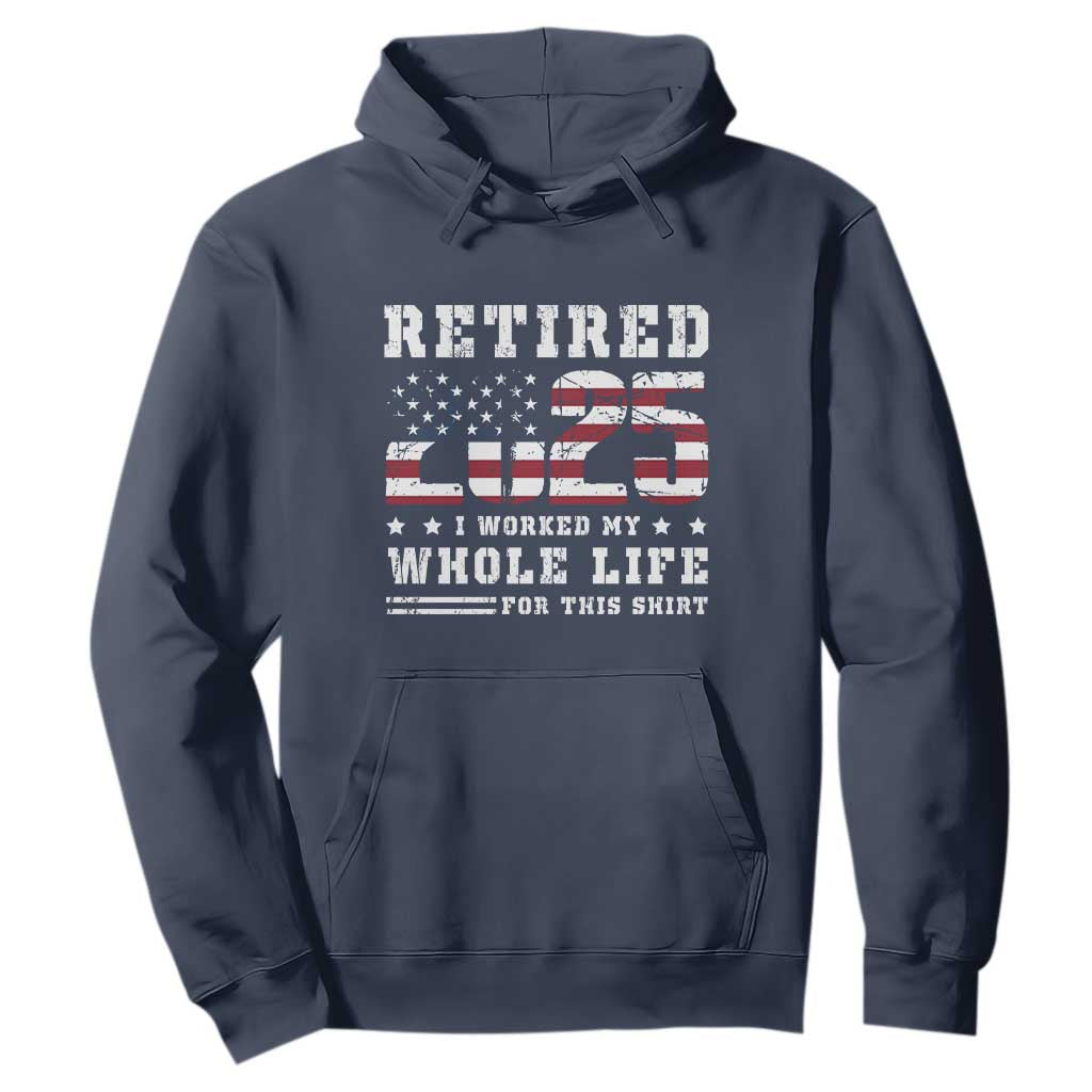 Retirement 2025 Hoodie I Worked My Whole Life For This Shirt TS09 Navy Print Your Wear