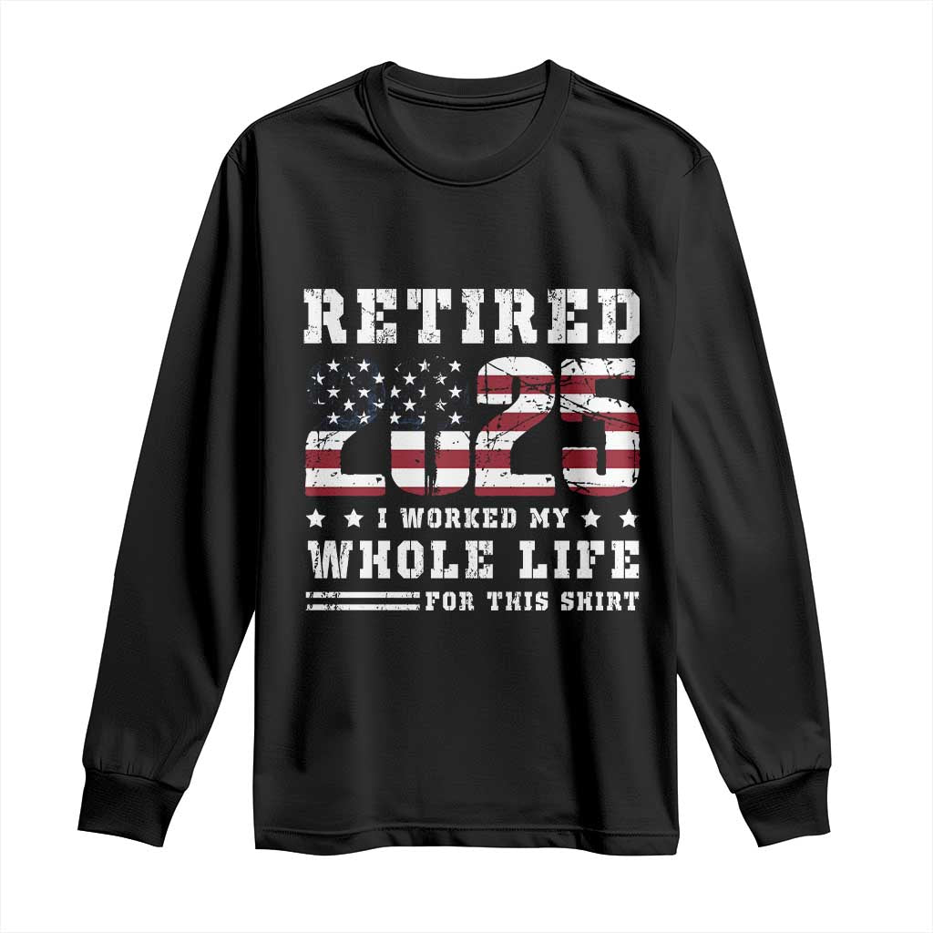 Retirement 2025 Long Sleeve Shirt I Worked My Whole Life For This Shirt TS09 Black Print Your Wear