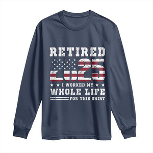 Retirement 2025 Long Sleeve Shirt I Worked My Whole Life For This Shirt TS09 Navy Print Your Wear