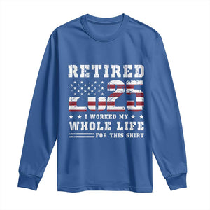 Retirement 2025 Long Sleeve Shirt I Worked My Whole Life For This Shirt TS09 Royal Blue Print Your Wear