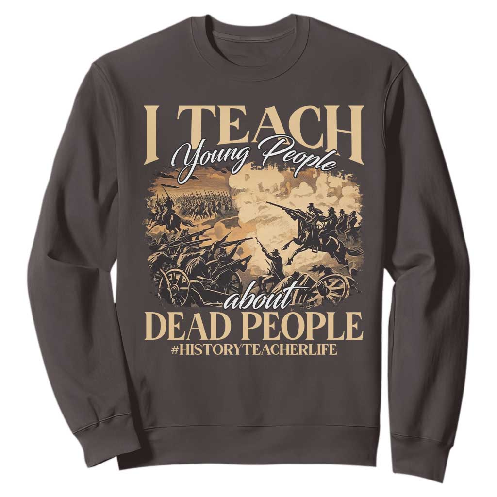 History Teachers Sweatshirt I Teach Young People About Dead People TS09 Dark Chocolate Print Your Wear