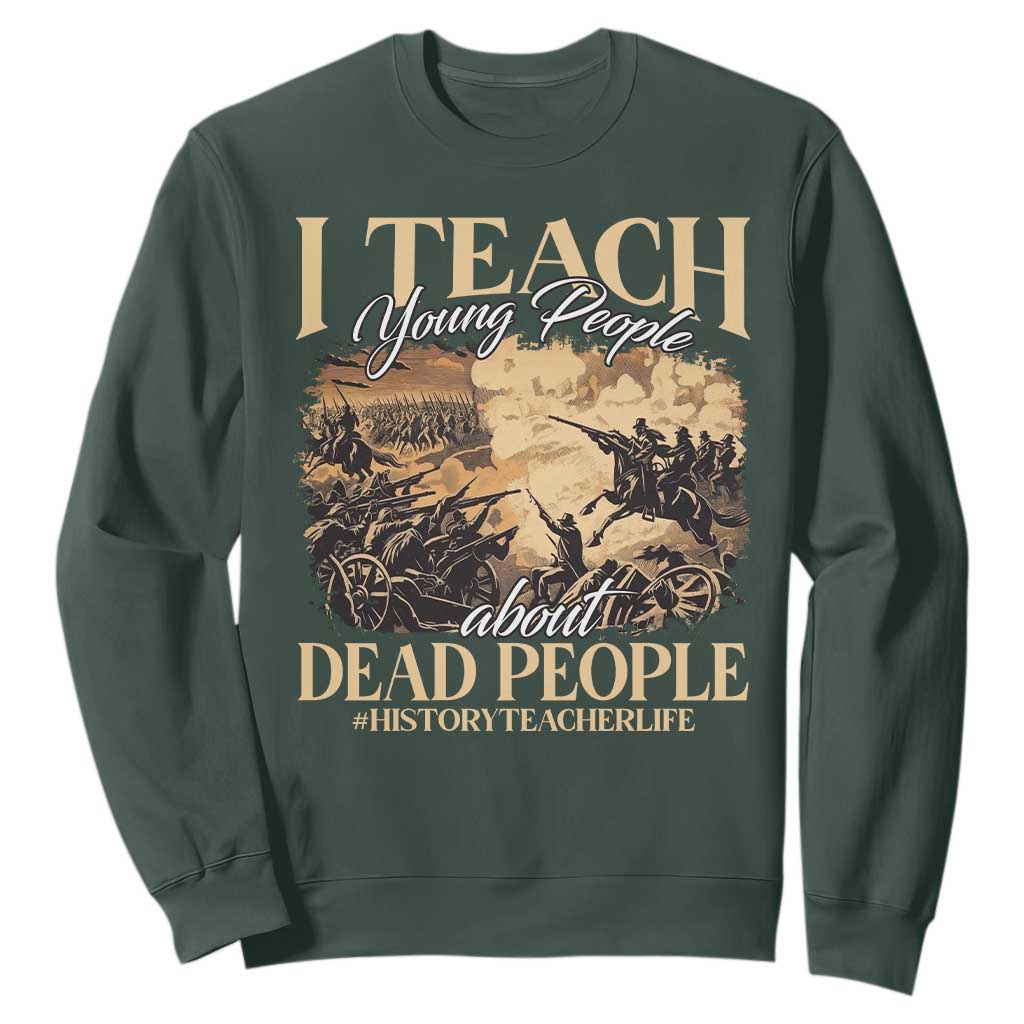 History Teachers Sweatshirt I Teach Young People About Dead People TS09 Dark Forest Green Print Your Wear