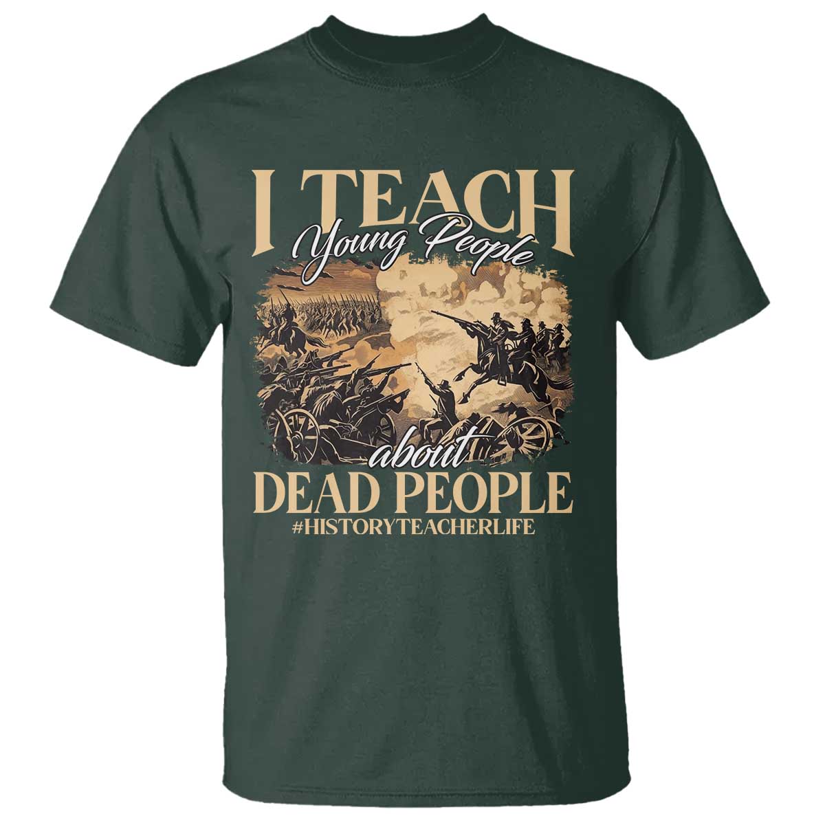 History Teachers T Shirt I Teach Young People About Dead People TS09 Dark Forest Green Print Your Wear
