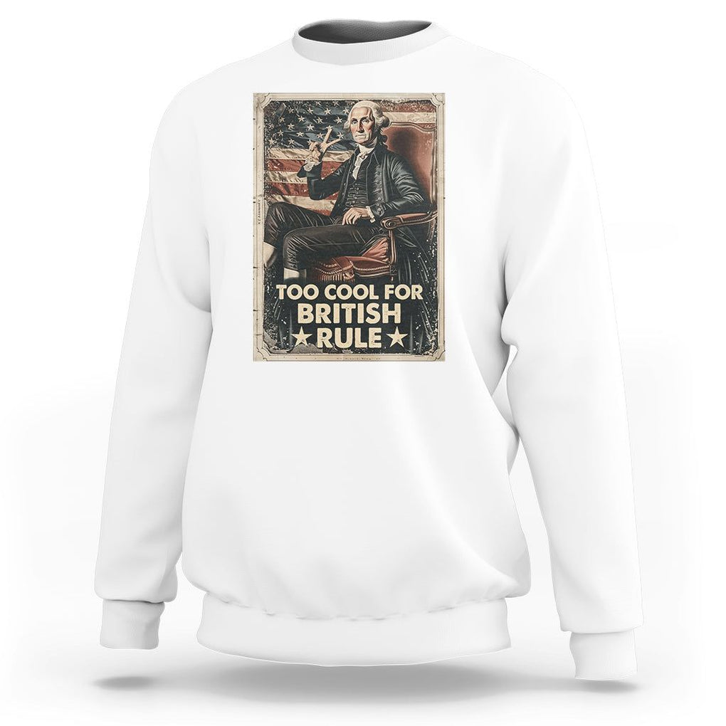Funny George Washington Sweatshirt Too Cool For British Rule 4th Of July TS09 White Print Your Wear