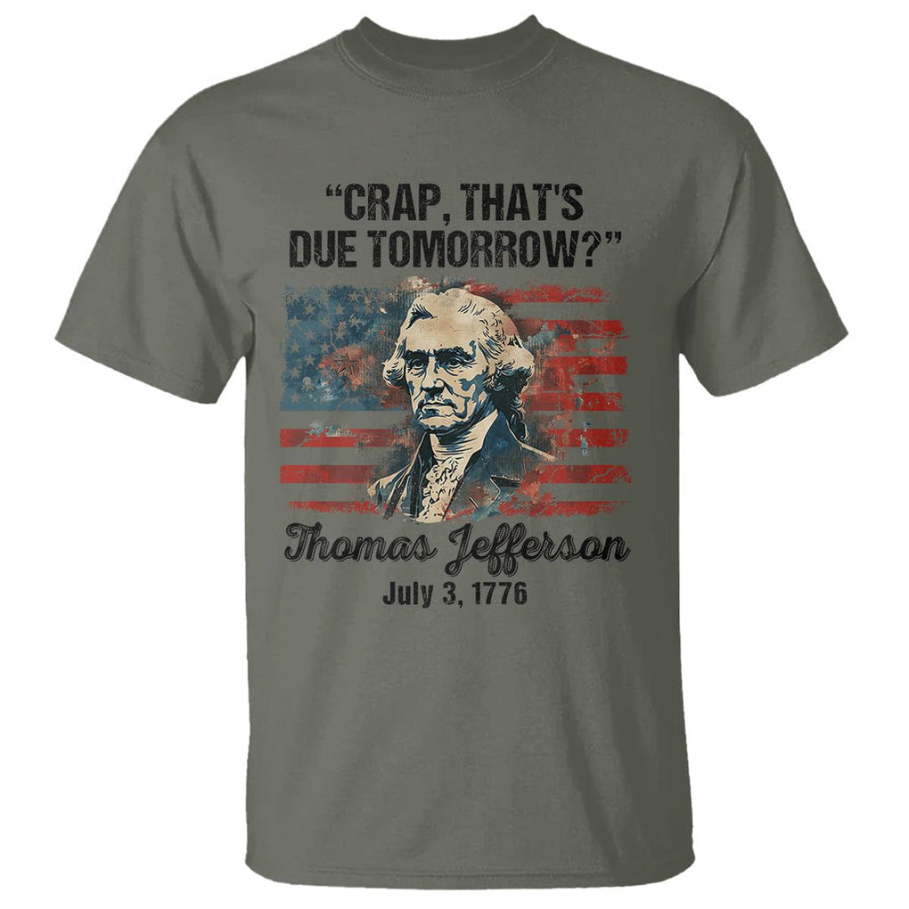 Thomas Jefferson T Shirt Crap That's Due Tomorrow Funny 4th of July 1776 TS09 Military Green Print Your Wear