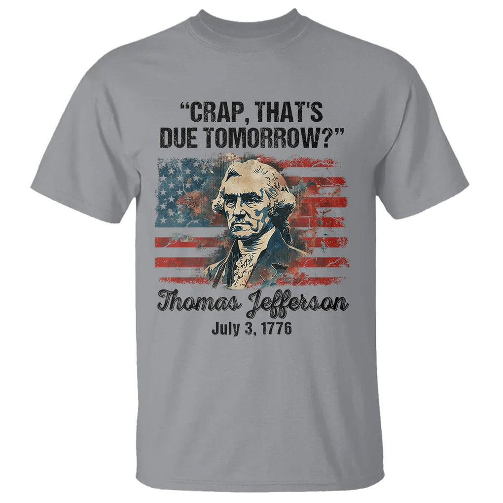 Thomas Jefferson T Shirt Crap That's Due Tomorrow Funny 4th of July 1776 TS09 Sport Gray Print Your Wear
