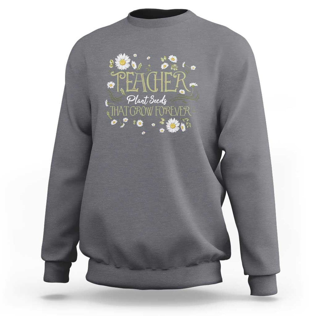 Teacher Sweatshirt Plant Seeds That Grow Forever TS09 Charcoal Print Your Wear