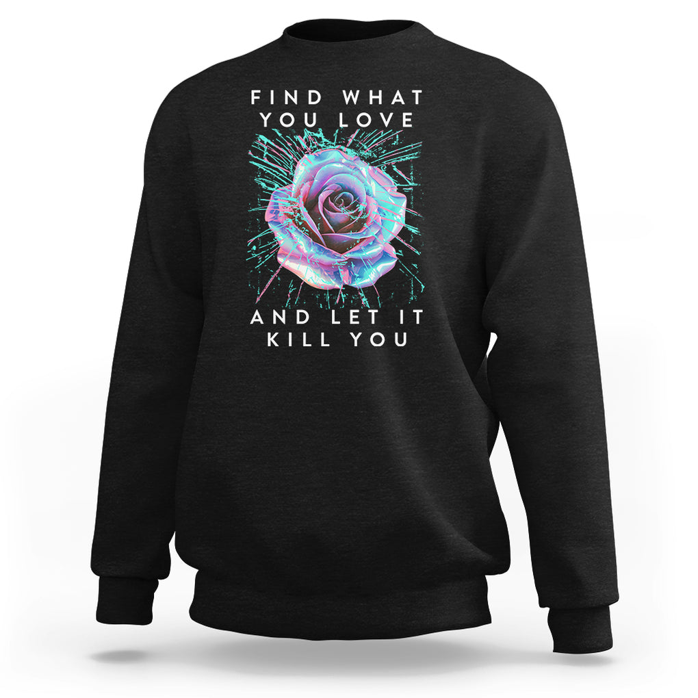 Find What You Love And Let It Kill You Rose Glitch Art Sweatshirt TS09 Black Printyourwear