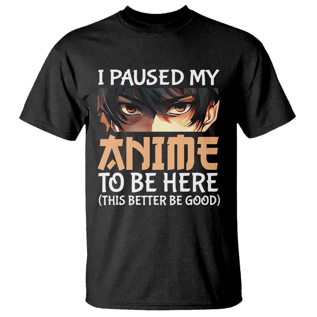 I Paused My Anime To Be Here T Shirt TS09 Black Printyourwear