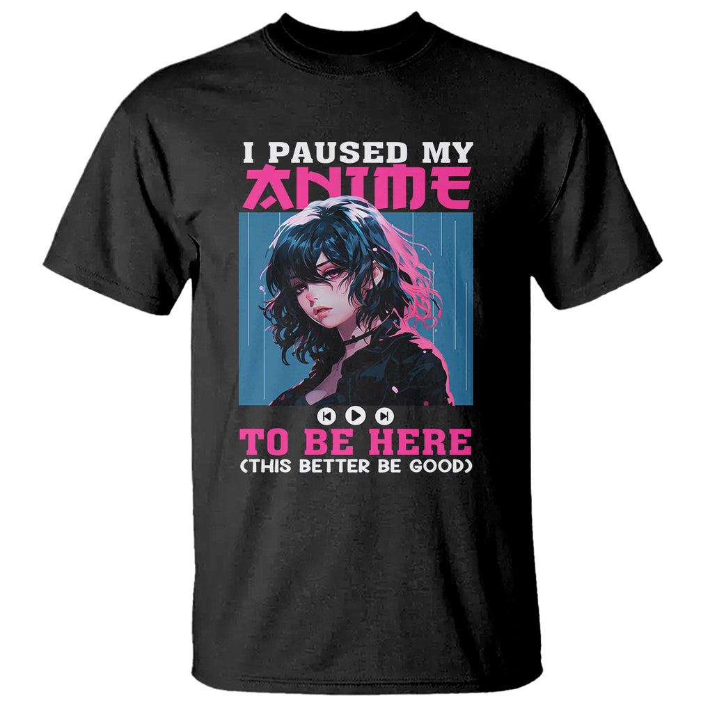 I Paused My Anime To Be Here T Shirt TS09 Black Printyourwear