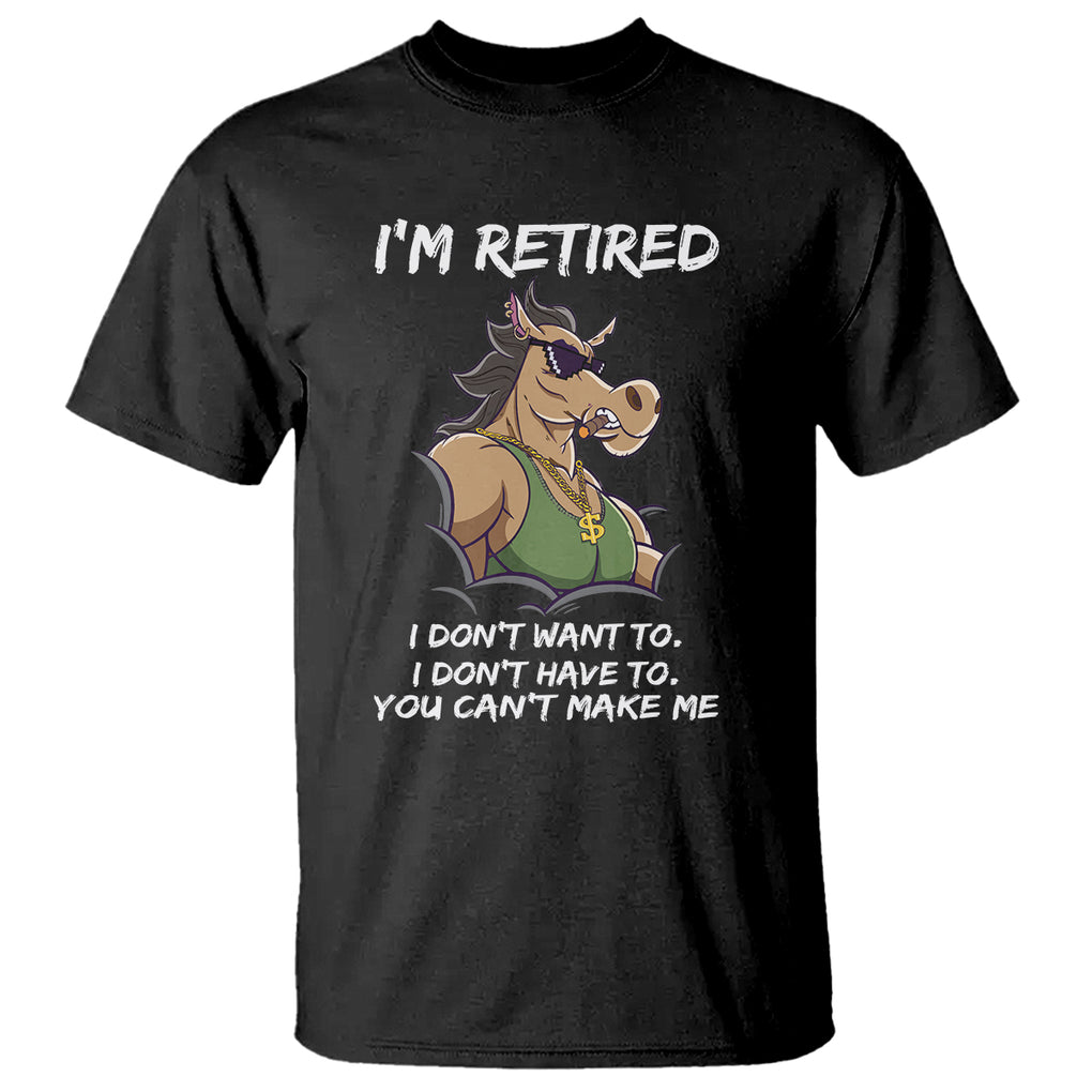 Retirement T Shirt Funny Horse Sunglass I'm Retired I Don't Have To I Don't Want To You Can't Make Me TS09 Black Printyourwear