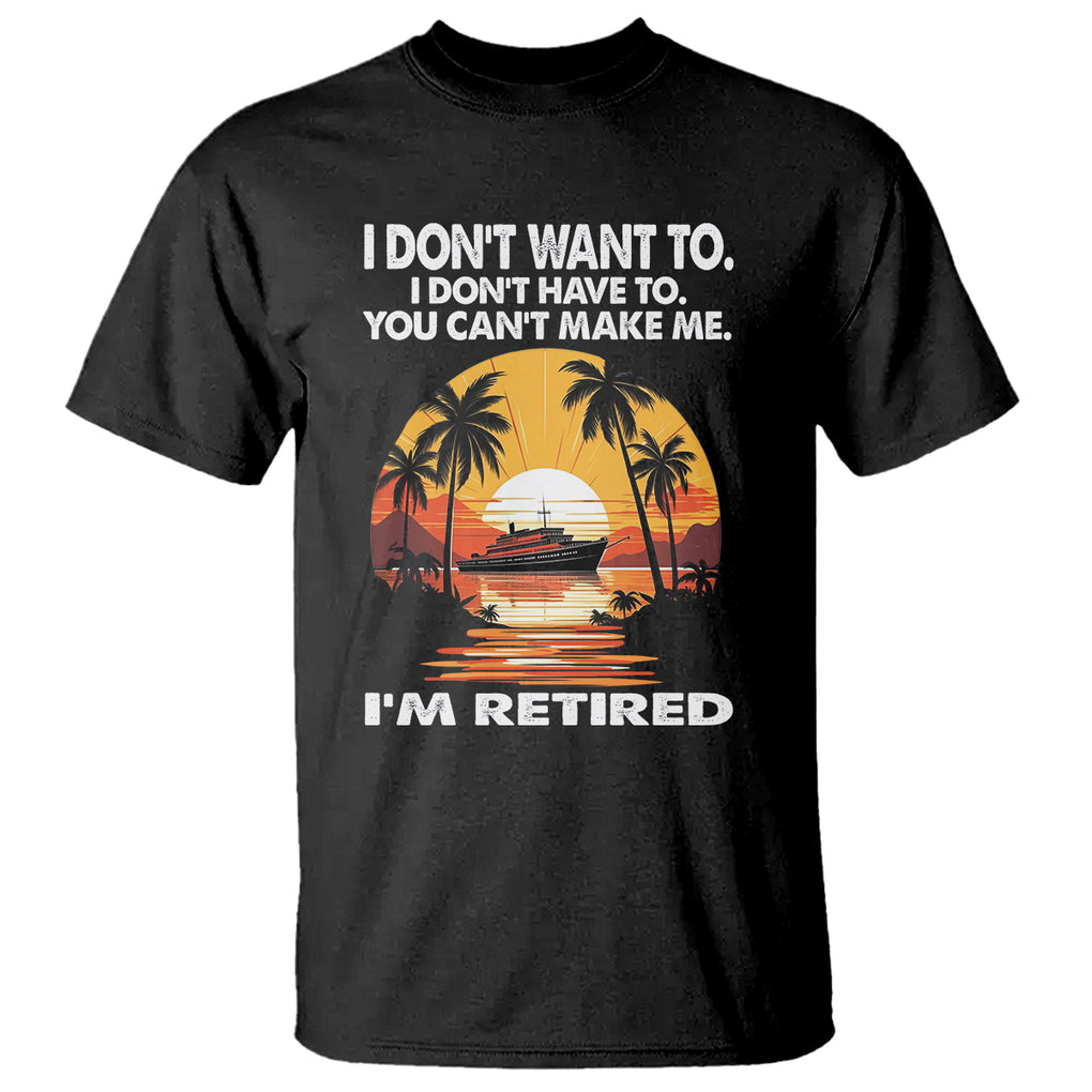 Retirement T Shirt I'm Retired I Don't Have To I Don't Want To You Can't Make Me TS09 Black Printyourwear