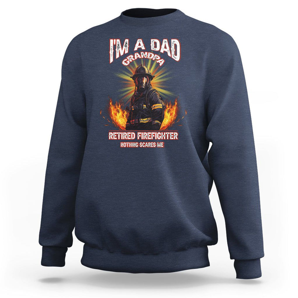 Retired Firefighter Sweatshirt I'm A Dad A Grandpa Nothing Scares Me Fireman Retirement TS09 Navy Printyourwear