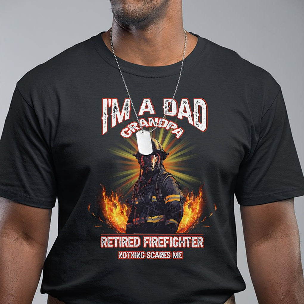 Retired Firefighter T Shirt I'm A Dad A Grandpa Nothing Scares Me Fireman Retirement TS09 Black Printyourwear