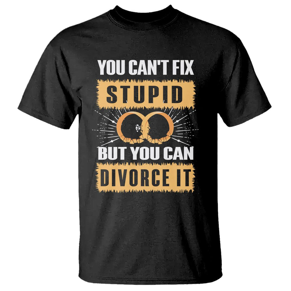 You Can't Fix Stupid But You Can Divorce It T Shirt TS09 Black Printyourwear