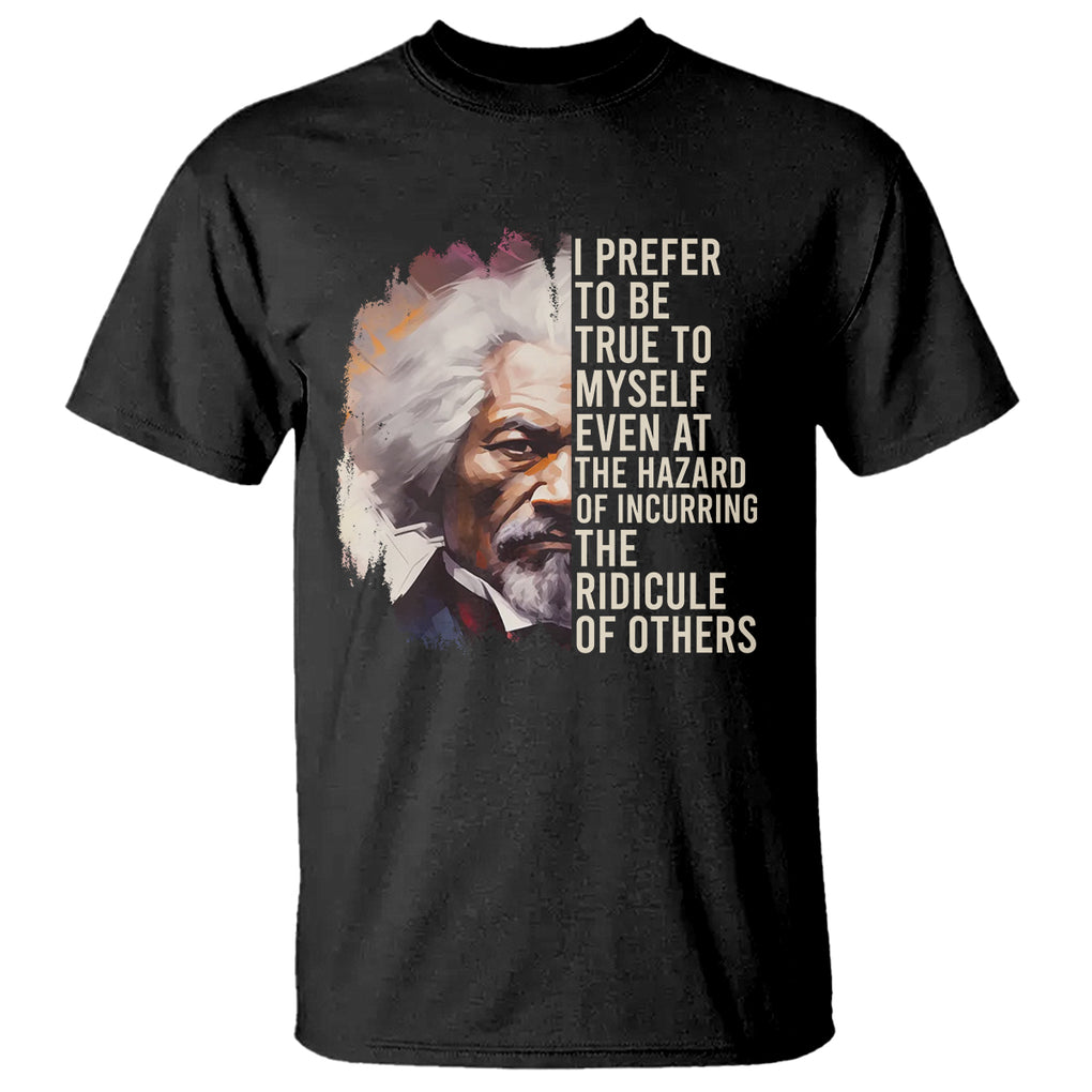 Frederick Douglass T Shirt I Prefer To Be True To Myself Even At The Hazaro Of Incurring The Ridicule Of Others Black History Month TS09 Black Printyourwear