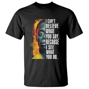 James Baldwin T Shirt I Can't Believe What You Say Because I See What You Do Black History Month TS09 Black Printyourwear