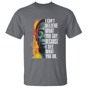 James Baldwin T Shirt I Can't Believe What You Say Because I See What You Do Black History Month TS09 Charcoal Printyourwear