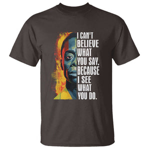 James Baldwin T Shirt I Can't Believe What You Say Because I See What You Do Black History Month TS09 Dark Chocolate Printyourwear