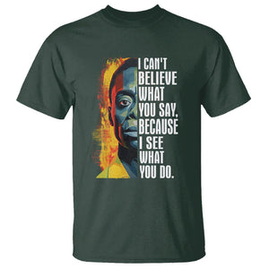 James Baldwin T Shirt I Can't Believe What You Say Because I See What You Do Black History Month TS09 Dark Forest Green Printyourwear