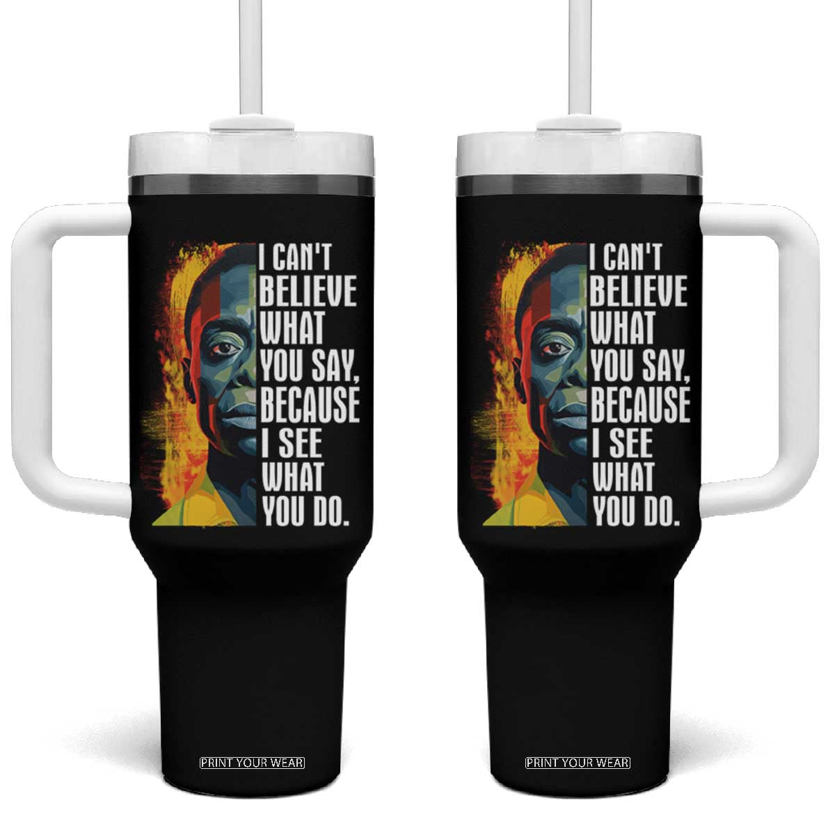 James Baldwin Tumbler With Handle I Can't Believe What You Say Because I See What You Do Black History Month TS09 One Size: 40 oz Black Print Your Wear
