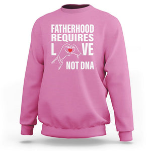 Father's Day Sweatshirt Fatherhood Require Love Not DNA Step Dad TS09 Azalea Print Your Wear