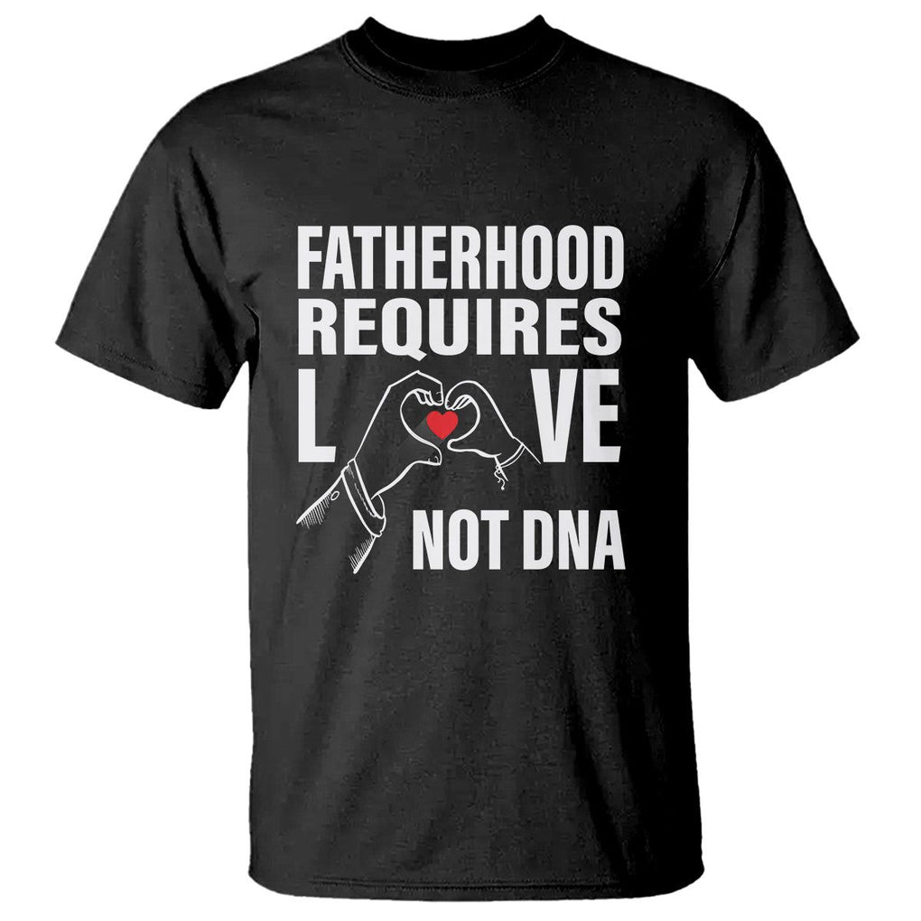 Father's Day T Shirt Fatherhood Require Love Not DNA Step Dad TS09 Black Print Your Wear