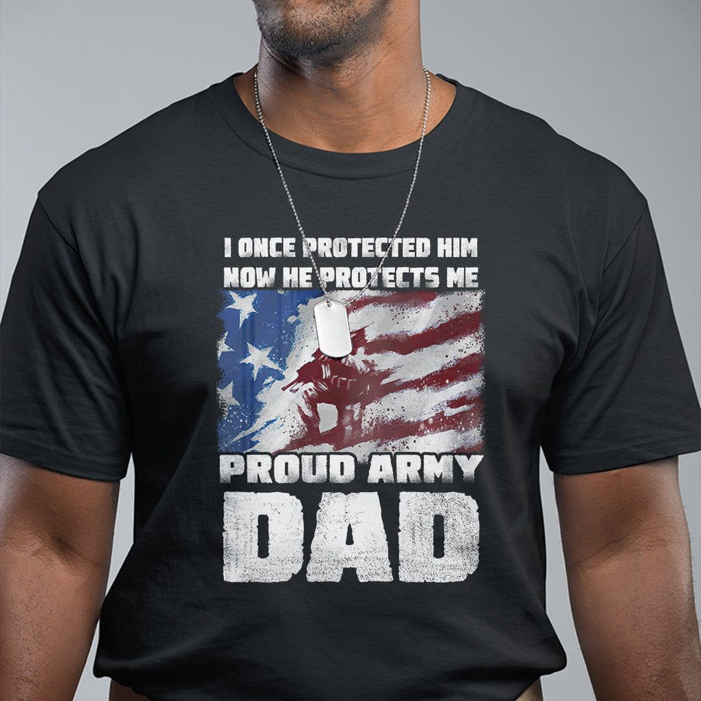 Proud Army Dad T Shirt I Once Protected Him Now He Protects Me Father's Day TS09 Black Print Your Wear