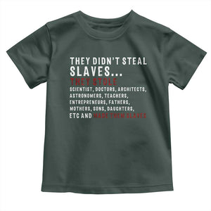 Black History Toddler T Shirt They Didn't Steal Slaves They Stolen And Made Them Slaves TS09 Dark Forest Green Print Your Wear