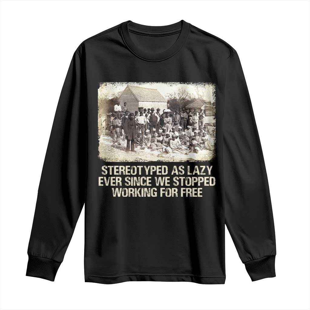 Black History Long Sleeve Shirt Stereotyped As Lazy Even Since Stopped Working For Free Slaves TS09 Black Print Your Wear