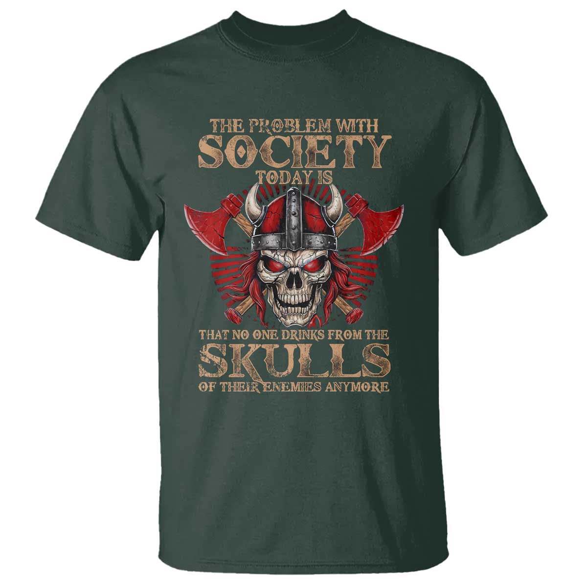 Viking T Shirt The Problem Is That No One Drinks From The Skulls Of Their Enemies Anymore TS09 Dark Forest Green Print Your Wear